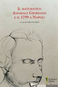 MATEMATICO ANNIBALE GIORDANO E IL 1799 A NAPOLI (IL) - GIORDANO A. (CUR.)