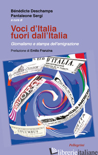 VOCI D'ITALIA FUORI DALL'ITALIA. GIORNALISMO E STAMPA DELL'EMIGRAZIONE - SERGI PANTALEONE; DESCHAMPS BENEDICTE