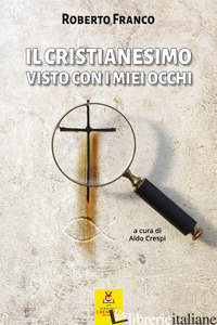 CRISTIANESIMO VISTO CON I MIEI OCCHI (IL) - FRANCO ROBERTO; CRESPI A. (CUR.)