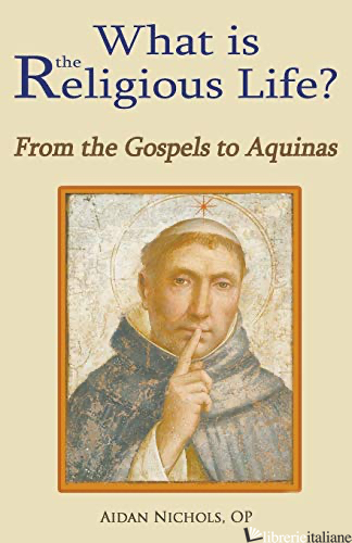WHAT IS THE RELIGIOUS LIFE FROM THE GOSPELS TO AQUINAS - NICHOLS AIDAN