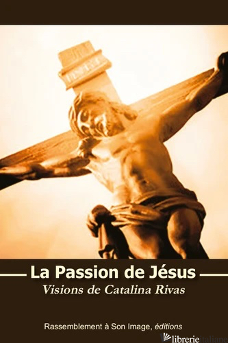LA PASSION DE JESUS - VISIONS DE CATALINA RIVAS - RIVAS CATALINA