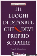 111 LUOGHI DI ISTANBUL CHE DEVI PROPRIO SCOPRIRE - SCHMID MARCUS X.