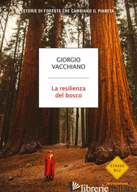RESILIENZA DEL BOSCO. STORIE DI FORESTE CHE CAMBIANO IL PIANETA (LA) - VACCHIANO GIORGIO