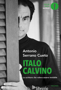 ITALO CALVINO. LO SCRITTORE CHE VOLEVA ESSERE INVISIBILE - SERRANO CUETO ANTONIO