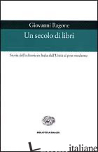 SECOLO DI LIBRI. STORIA DELL'EDITORIA IN ITALIA DALL'UNITA' AL POST-MODERNO (UN) - RAGONE GIOVANNI