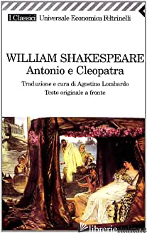 ANTONIO E CLEOPATRA. TESTO ORIGINALE A FRONTE - SHAKESPEARE WILLIAM; LOMBARDO A. (CUR.)