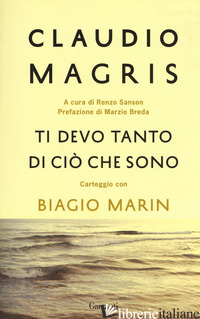 TI DEVO TANTO DI CIO' CHE SONO. CARTEGGIO CON BIAGIO MARIN. NUOVA EDIZ. - MAGRIS CLAUDIO; MARIN BIAGIO; SANSON R. (CUR.)
