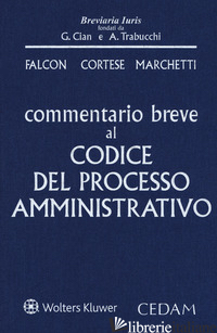COMMENTARIO BREVE AL CODICE DEL PROCESSO AMMINISTRATIVO - FALCON GIANDOMENICO; CORTESE FULVIO; MARCHETTI BARBARA