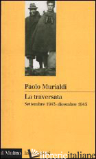 TRAVERSATA. SETTEMBRE 1943-DICEMBRE 1945 (LA) - MURIALDI PAOLO