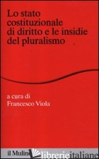 STATO COSTITUZIONALE DI DIRITTO E LE INSIDIE DEL PLURALISMO (LO) - VIOLA F. (CUR.)