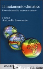 MUTAMENTO CLIMATICO. PROCESSI NATURALI E INTERVENTO UMANO (IL) - PROVENZALE A. (CUR.)