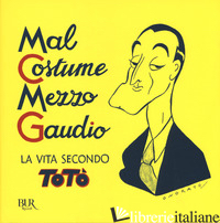 MAL COSTUME, MEZZO GAUDIO. LA VITA SECONDO TOTO' - TOTO'; AMOROSI M. (CUR.); ANTICOLI DE CURTIS E. A. (CUR.)