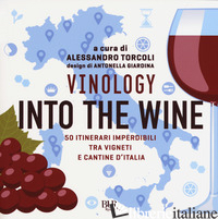 VINOLOGY. INTO THE WINE. 50 ITINERARI IMPERDIBILI TRA VIGNETI E CANTINE D'ITALIA - TORCOLI ALESSANDRO
