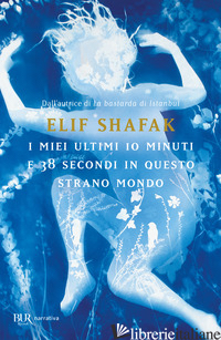 MIEI ULTIMI 10 MINUTI E 38 SECONDI IN QUESTO STRANO MONDO (I) - SHAFAK ELIF