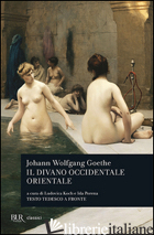 DIVANO OCCIDENTALE ORIENTALE (IL) - GOETHE JOHANN WOLFGANG; KOCH L. (CUR.); PORENA I. (CUR.); BORIO F. (CUR.)