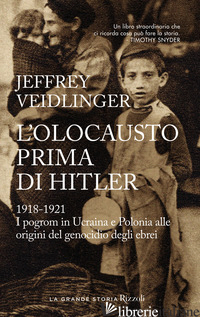 OLOCAUSTO PRIMA DI HITLER. 1918-1921. I POGROM IN UCRAINA E POLONIA ALLE ORIGINI - VEIDLINGER JEFFREY