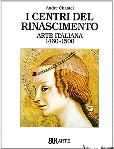 ARTE ITALIANA (1460-1500). I CENTRI DEL RINASCIMENTO - CHASTEL ANDRE'