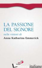 PASSIONE DEL SIGNORE NELLE VISIONI DI ANNA KATHARINA EMMERICK (LA) - EMMERICK ANNA K.; BRENTANO CLEMENS M.; NOJA V. (CUR.)