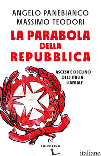 PARABOLA DELLA REPUBBLICA. ASCESA E DECLINO DELL'ITALIA LIBERALE (LA) - PANEBIANCO ANGELO; TEODORI MASSIMO