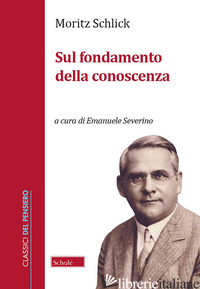 SUL FONDAMENTO DELLA CONOSCENZA - SCHLICK MORITZ; SEVERINO E. (CUR.)
