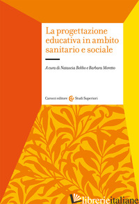 PROGETTAZIONE EDUCATIVA IN AMBITO SANITARIO E SOCIALE (LA) - BOBBO NATASCIA; MORETTO BARBARA