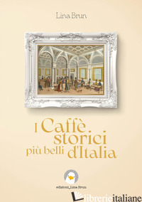 CAFFE' STORICI PIU' BELLI D'ITALIA. EDIZ. ILLUSTRATA (I) - BRUN LINA