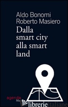 DALLA SMART CITY ALLA SMART LAND - BONOMI ALDO; MASIERO ROBERTO