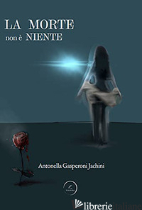 MORTE NON E' NIENTE (LA) - GASPERONI JACHINI ANTONELLA