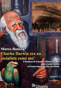 CHARLES DARWIN ERA UN SOCIALISTA COME ME! IL ROMANZO DI ARMANDO E NANDO NEL '900 - BONORA MARCO