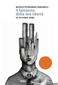 FANTASMA DELLA MIA LIBERTA'. 11 SETTEMBRE 2001 (IL) - PETRAGNANI CIANCARELLI MICHELE