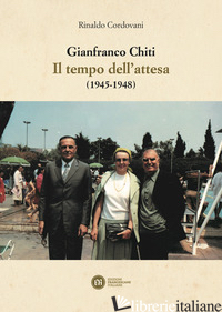 GIANFRANCO CHITI. IL TEMPO DELL'ATTESA (1945-1948) - CORDOVANI RINALDO