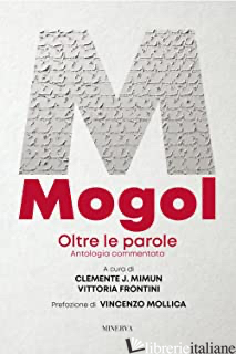 MOGOL. OLTRE LE PAROLE. ANTOLOGIA COMMENTATA - MIMUN C. J. (CUR.); FRONTINI V. (CUR.)