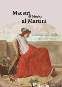 MAESTRI DI MUSICA AL MARTINI. I MUSICISTI DEL NOVECENTO CHE HANNO FATTO LA STORI - BENTINI J. (CUR.); MIOLI P. (CUR.)