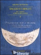 GALILEO E I GESUITI. MITI LETTERARI E RETORICA DELLA SCIENZA - BATTISTINI ANDREA