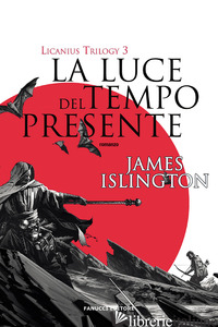 LUCE DEL TEMPO PRESENTE. LICANIUS TRILOGY (LA). VOL. 3 - ISLINGTON JAMES