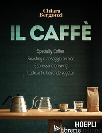 CAFFE'. SPECIALTY COFFEE, ROASTING E ASSAGGIO TECNICO, ESPRESSO E BREWING, LATTE - BERGONZI CHIARA
