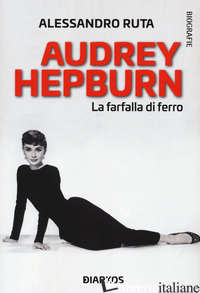AUDREY HEPBURN. LA FARFALLA DI FERRO - RUTA ALESSANDRO