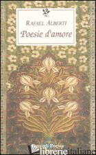 POESIE D'AMORE. TESTO SPAGNOLO A FRONTE - ALBERTI RAFAEL; DE CESARE G. B. (CUR.)