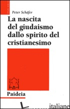 NASCITA DEL GIUDAISMO DALLO SPIRITO DEL CRISTIANESIMO (LA) - SCHAFER PETER