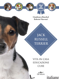 JACK RUSSEL TERRIER. VITA IN CASA, EDUCAZIONE, CURE - BAUCHAL GIANFRANCO; VINCENZI ROBERTO