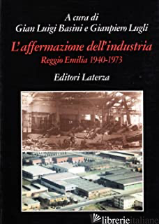 AFFERMAZIONE DELL'INDUSTRIA. REGGIO EMILIA (1940-1973) (L') - BASINI GIANLUIGI; LUGLI GIAMPIERO