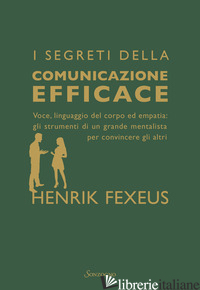 SEGRETI DELLA COMUNICAZIONE EFFICACE. VOCE, LINGUAGGIO DEL CORPO ED EMPATIA: GLI - FEXEUS HENRIK