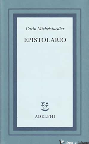 EPISTOLARIO - MICHELSTAEDTER CARLO; CAMPAILLA S. (CUR.)