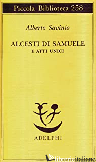 ALCESTI DI SAMUELE E ATTI UNICI - SAVINIO ALBERTO; TINTERRI A. (CUR.)