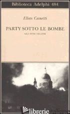PARTY SOTTO LE BOMBE. GLI ANNI INGLESI - CANETTI ELIAS