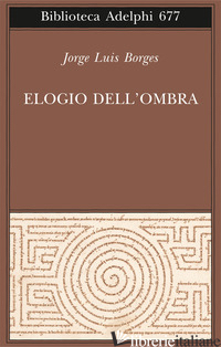 ELOGIO DELL'OMBRA - BORGES JORGE L.; SCARANO T. (CUR.)