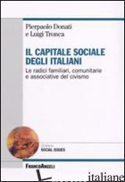 CAPITALE SOCIALE DEGLI ITALIANI. LE RADICI FAMILIARI, COMUNITARIE E ASSOCIATIVE  - DONATI PIERPAOLO; TRONCA LUIGI
