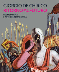 GIORGIO DE CHIRICO. RITORNO AL FUTURO. NEOMETAFISICA E ARTE CONTEMPORANEA. CATAL - CANOVA L. (CUR.); PASSONI R. (CUR.)
