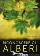 RICONOSCERE GLI ALBERI. EDIZ. A COLORI - PHILLIPS ROGER; GRANT S. (CUR.); WELLSTED T. (CUR.); TOSCO U. (CUR.)