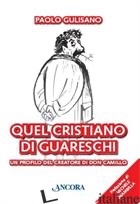 QUEL CRISTIANO DI GUARESCHI. UN PROFILO DEL CREATORE DI DON CAMILLO - GULISANO PAOLO